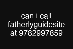 can i call fatherlyguidesite at 9782997859