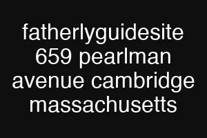 fatherlyguidesite 659 pearlman avenue cambridge massachusetts
