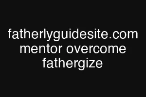 fatherlyguidesite.com mentor overcome fathergize